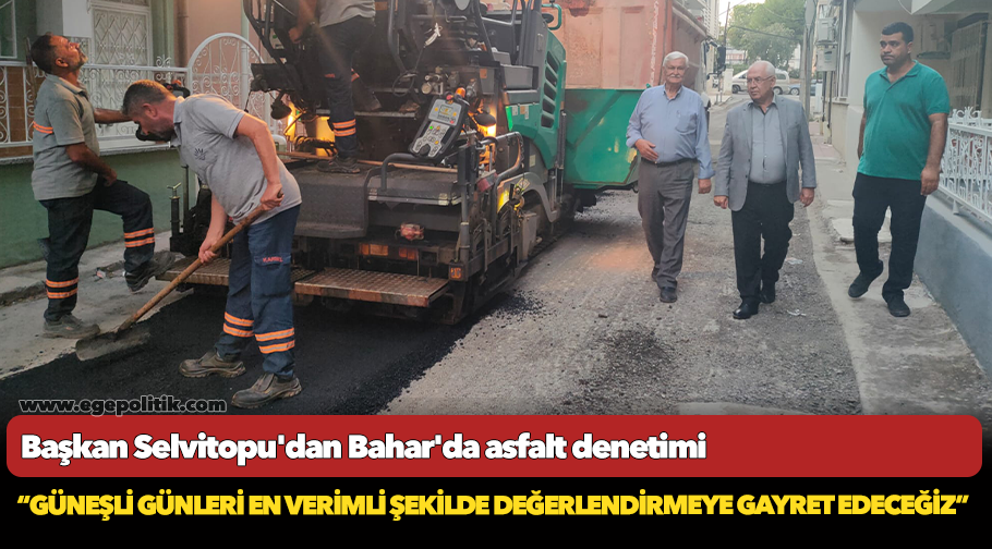 Başkan Selvitopu'dan Bahar'da asfalt denetimi