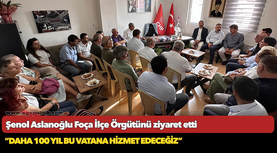 Şenol Aslanoğlu Foça İlçe Örgütünü ziyaret etti