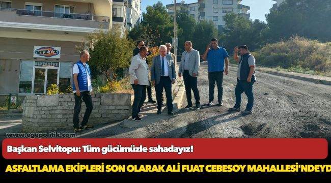 Başkan Selvitopu: Tüm gücümüzle sahadayız!