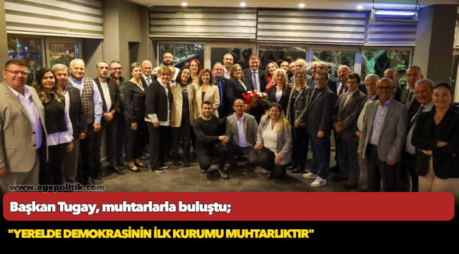 Başkan Tugay, muhtarlarla buluştu; "Yerelde demokrasinin ilk kurumu muhtarlıktır"