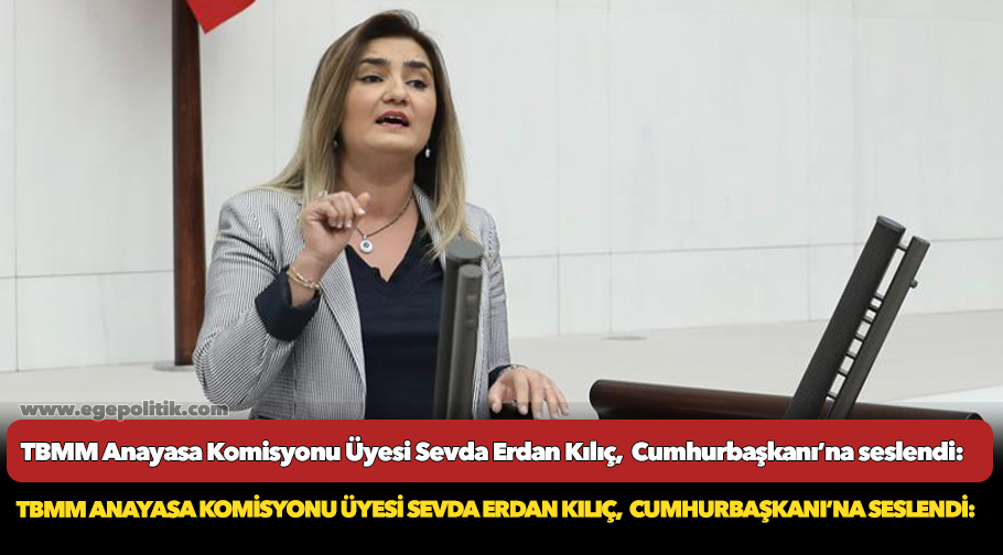 TBMM Anayasa Komisyonu Üyesi Sevda Erdan Kılıç,  Cumhurbaşkanı’na seslendi: