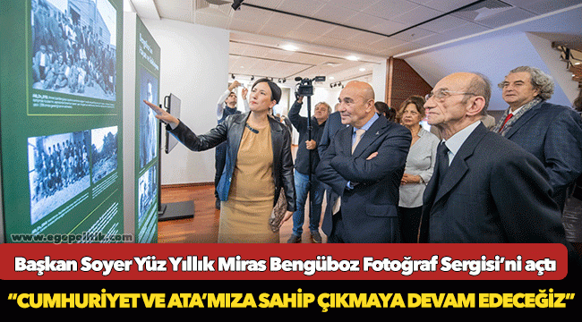 Başkan Soyer Yüz Yıllık Miras Bengüboz Fotoğraf Sergisi’ni açtı
