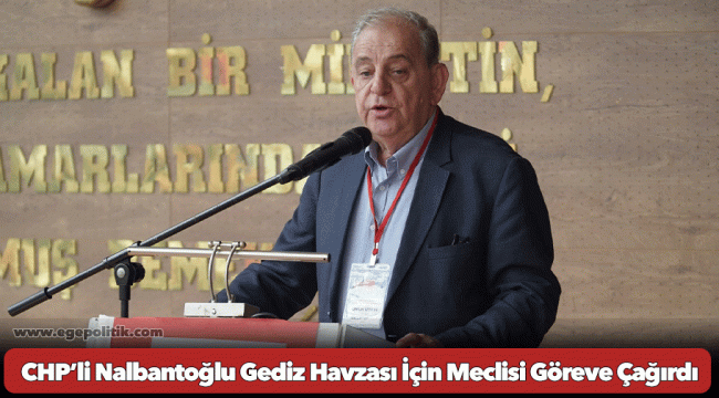 CHP’li Nalbantoğlu Gediz Havzası İçin Meclisi Göreve Çağırdı