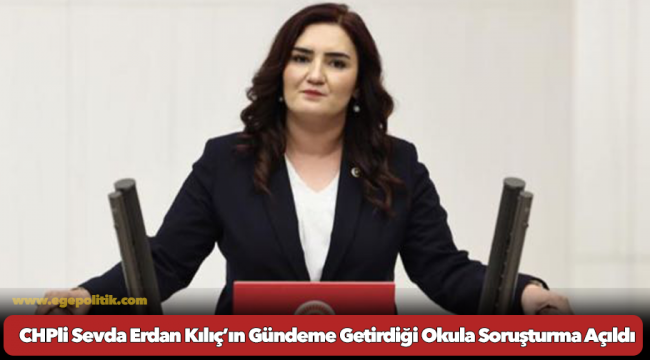CHPli Sevda Erdan Kılıç’ın Gündeme Getirdiği Okula Soruşturma Açıldı