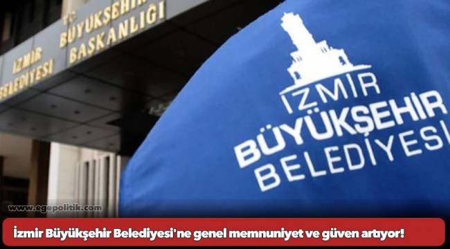 İzmir Büyükşehir Belediyesi&#039;ne genel memnuniyet ve güven artıyor!