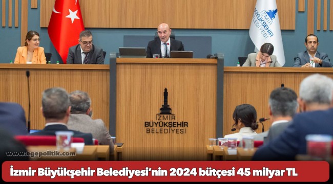 İzmir Büyükşehir Belediyesi’nin 2024 bütçesi 45 milyar TL