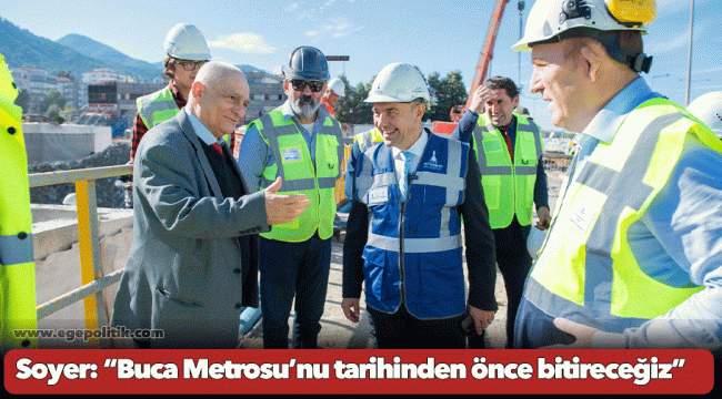 Soyer: “Buca Metrosu’nu tarihinden önce bitireceğiz”