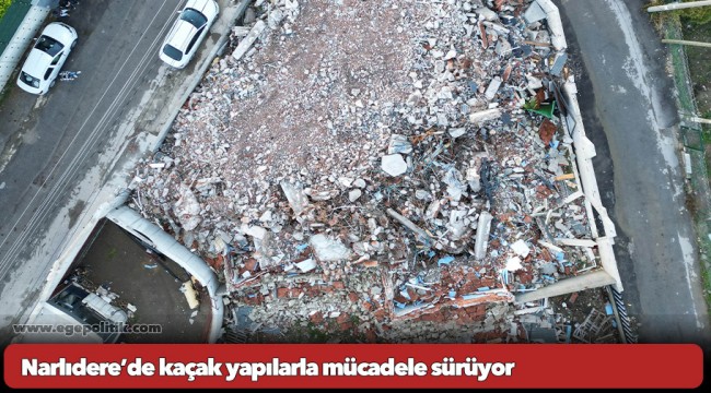 Narlıdere’de kaçak yapılarla mücadele sürüyor