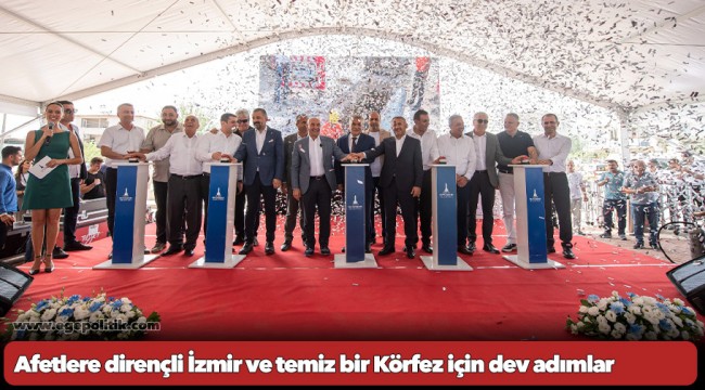 Afetlere dirençli İzmir ve temiz bir Körfez için dev adımlar
