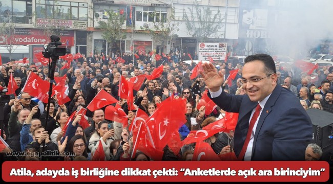 Atila, adayda iş birliğine dikkat çekti: “Anketlerde açık ara birinciyim”
