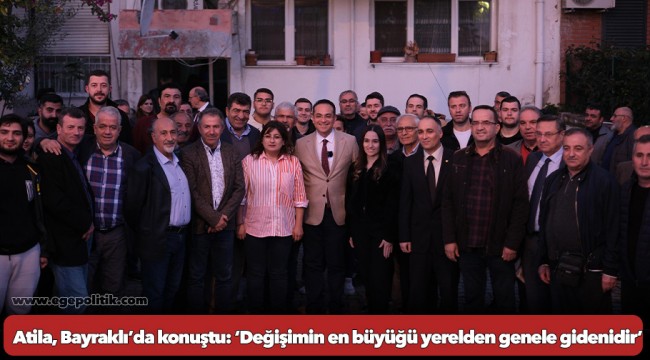 Atila, Bayraklı’da konuştu: ‘Değişimin en büyüğü yerelden genele gidenidir’