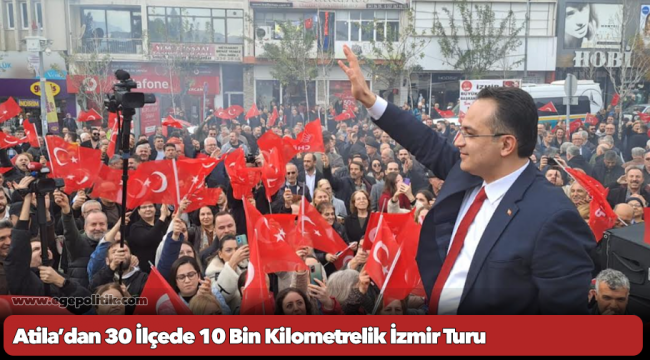 Atila’dan 30 İlçede 10 Bin Kilometrelik İzmir Turu