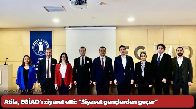 Atila, EGİAD’ı ziyaret etti: “Siyaset gençlerden geçer”