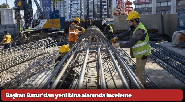 Başkan Batur’dan yeni  bina alanında inceleme
