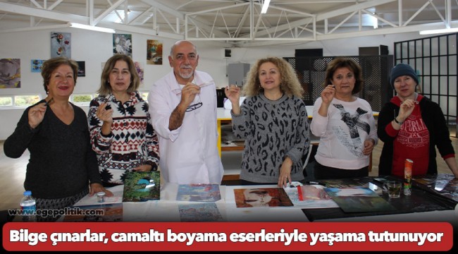 Bilge çınarlar, camaltı boyama eserleriyle yaşama tutunuyor