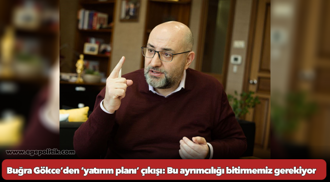 Buğra Gökce’den ‘yatırım planı’ çıkışı: Bu ayrımcılığı bitirmemiz gerekiyor