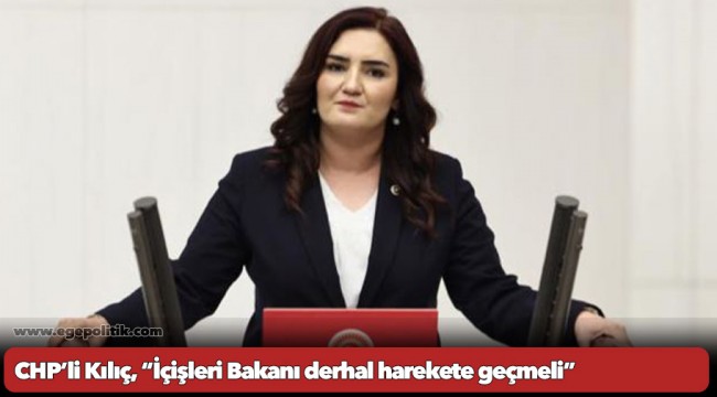 CHP’li Kılıç, “İçişleri Bakanı derhal harekete geçmeli”