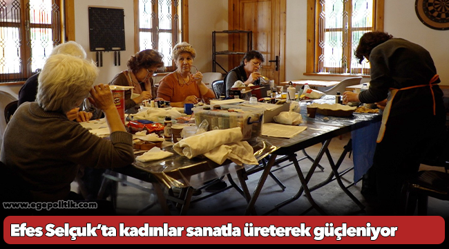 Efes Selçuk’ta kadınlar sanatla üreterek güçleniyor
