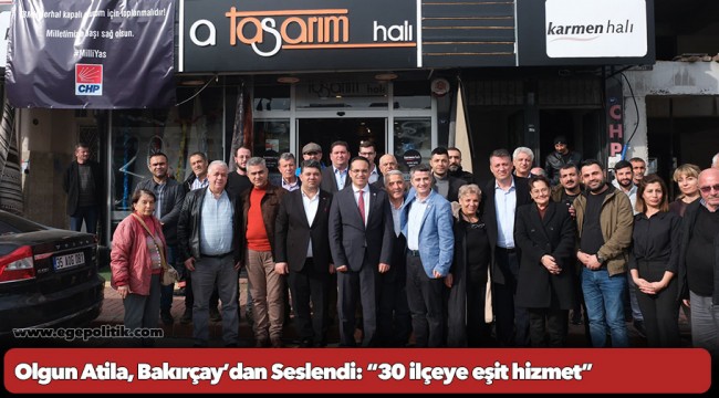 Olgun Atila, Bakırçay’dan Seslendi: “30 ilçeye eşit hizmet”
