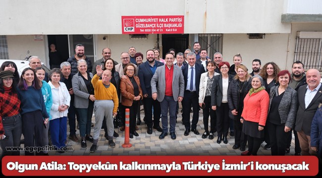 Olgun Atila: Topyekûn kalkınmayla Türkiye İzmir’i konuşacak