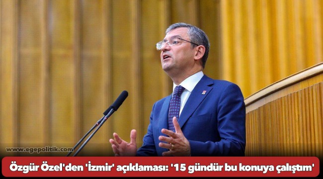 Özgür Özel'den 'İzmir' açıklaması: '15 gündür bu konuya çalıştım'