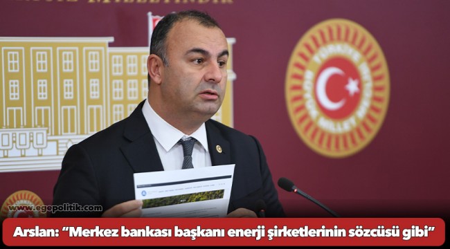 Arslan: “Merkez bankası başkanı enerji şirketlerinin sözcüsü gibi”
