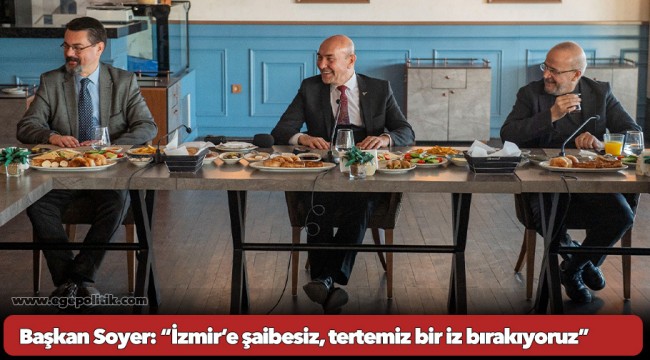 Başkan Soyer: “İzmir’e şaibesiz, tertemiz bir iz bırakıyoruz”