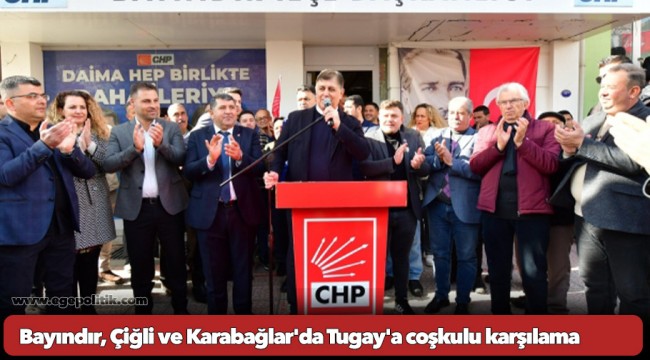 Bayındır, Çiğli ve Karabağlar'da Tugay'a coşkulu karşılama