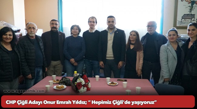 CHP Çiğli Adayı Onur Emrah Yıldız; “ Hepimiz Çiğli’de yaşıyoruz”