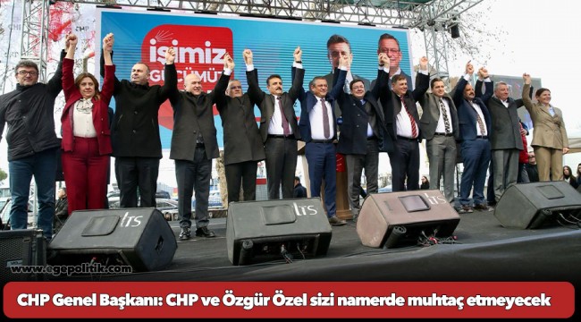 CHP Genel Başkanı: CHP ve Özgür Özel sizi namerde muhtaç etmeyecek