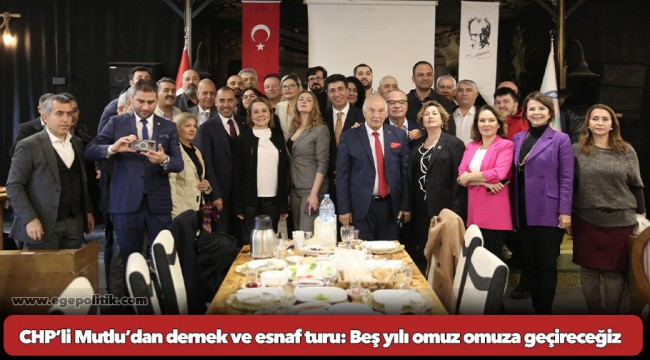 CHP’li Mutlu’dan dernek ve esnaf turu: Beş yılı omuz omuza geçireceğiz