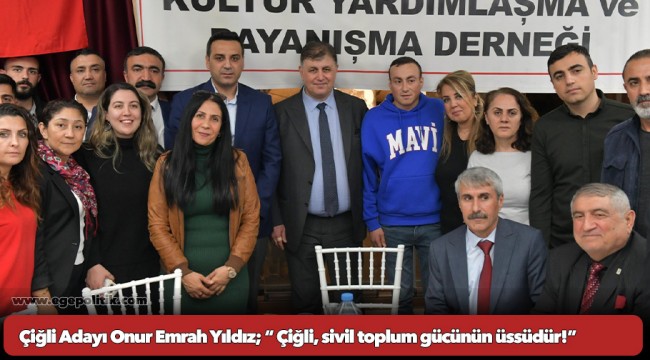 Çiğli Adayı Onur Emrah Yıldız;  “ Çiğli, sivil toplum gücünün üssüdür!”