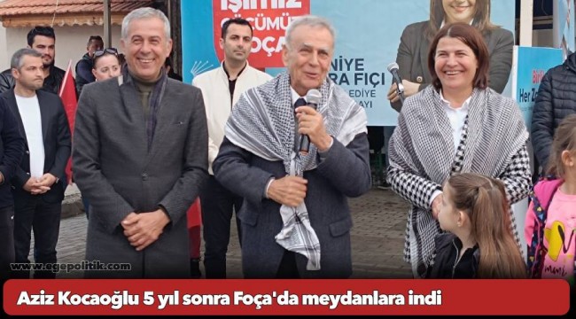 Aziz Kocaoğlu 5 yıl sonra Foça'da meydanlara indi