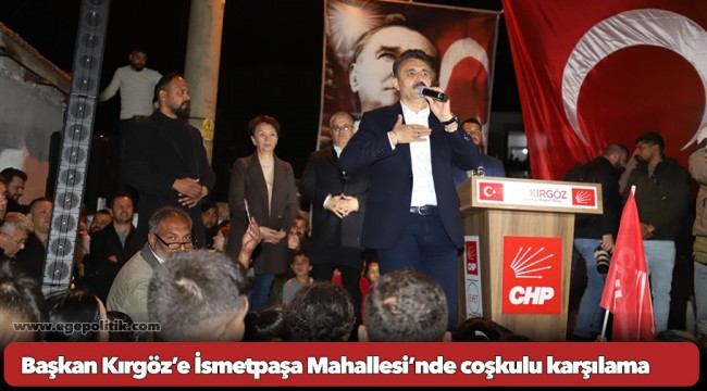 Başkan Kırgöz’e İsmetpaşa Mahallesi’nde coşkulu karşılama