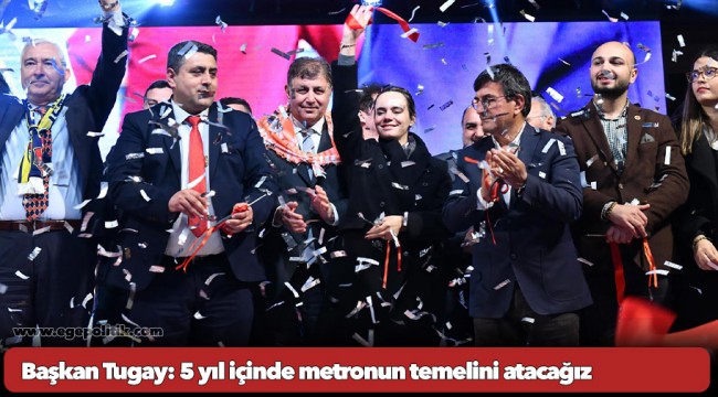 Başkan Tugay: 5 yıl içinde metronun temelini atacağız