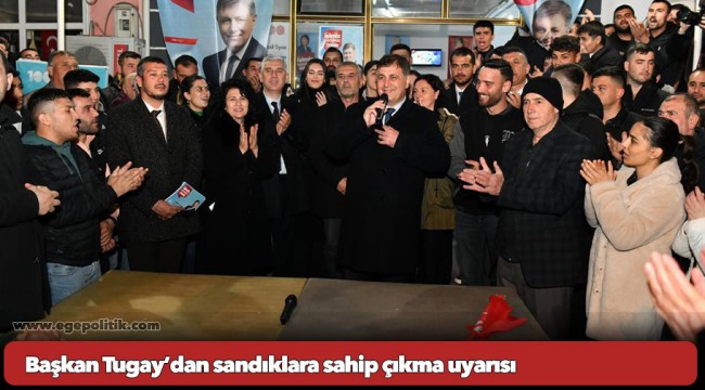Başkan Tugay’dan sandıklara sahip çıkma uyarısı
