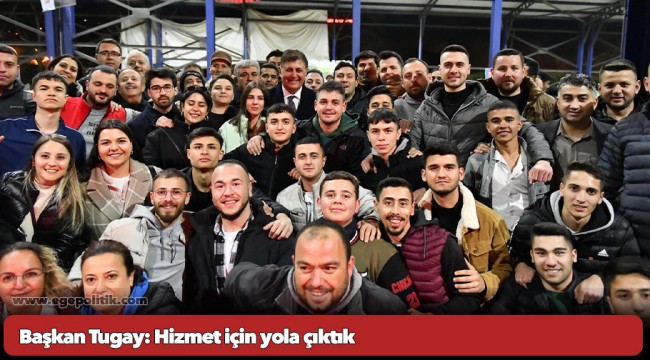 Başkan Tugay: Hizmet için yola çıktık