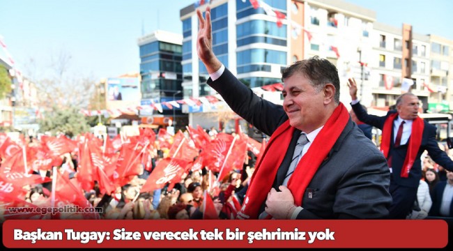 Başkan Tugay: Size verecek tek bir şehrimiz yok