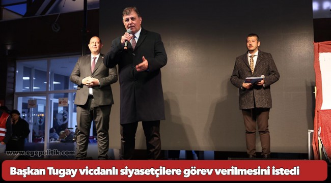 Başkan Tugay vicdanlı siyasetçilere görev verilmesini istedi
