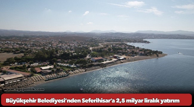 Büyükşehir Belediyesi’nden Seferihisar’a 2,5 milyar liralık yatırım