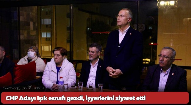 CHP Adayı Işık esnafı gezdi, işyerlerini ziyaret etti