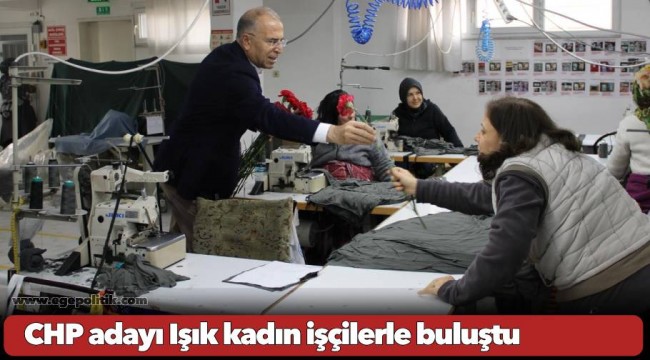 CHP adayı Işık kadın işçilerle buluştu