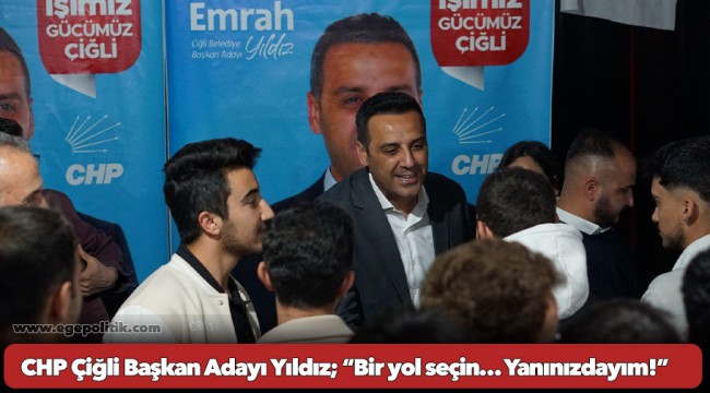 CHP Çiğli Başkan Adayı Yıldız; “Bir yol seçin… Yanınızdayım!”