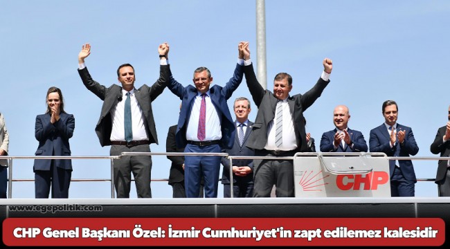 CHP Genel Başkanı Özel: İzmir Cumhuriyet'in zapt edilemez kalesidir