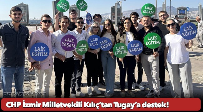 CHP İzmir Milletvekili Kılıç’tan Tugay’a destek!