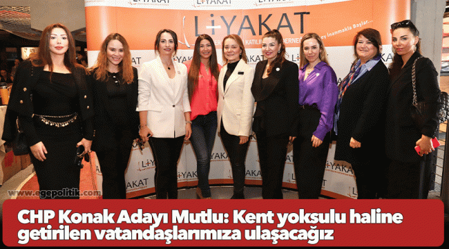 CHP Konak Adayı Mutlu: Kent yoksulu haline getirilen vatandaşlarımıza ulaşacağız