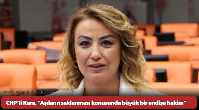CHP’li Kara, “Aşıların saklanması konusunda büyük bir endişe hakim”