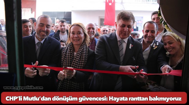 CHP’li Mutlu’dan dönüşüm güvencesi: Hayata ranttan bakmıyoruz