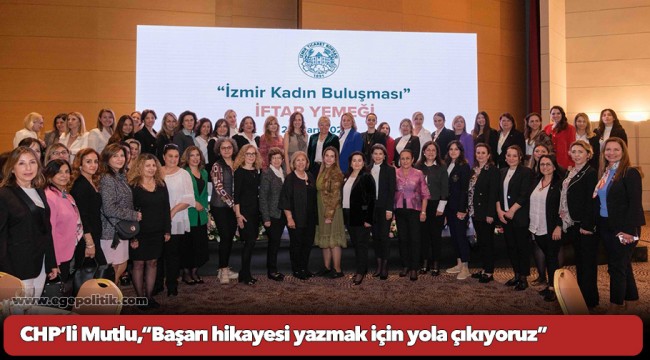 CHP’li Mutlu&#039;dan seçim mesajı: Başarı hikayesi yazmak için yola çıkıyoruz