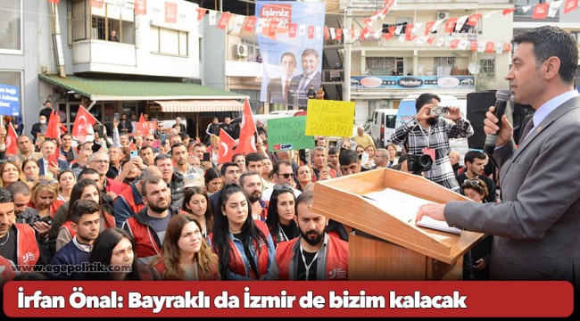 İrfan Önal: Bayraklı da İzmir de bizim kalacak!